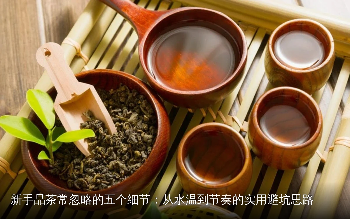 新手品茶常忽略的五个细节：从水温到节奏的实用避坑思路